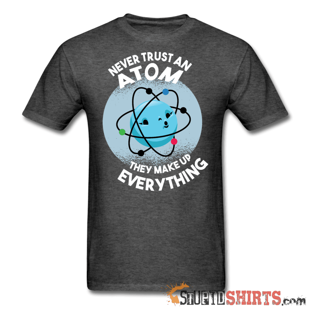 Never Trust An Atom They Make Up Everything Tee Unisex T-Shirt StupidShirts.com