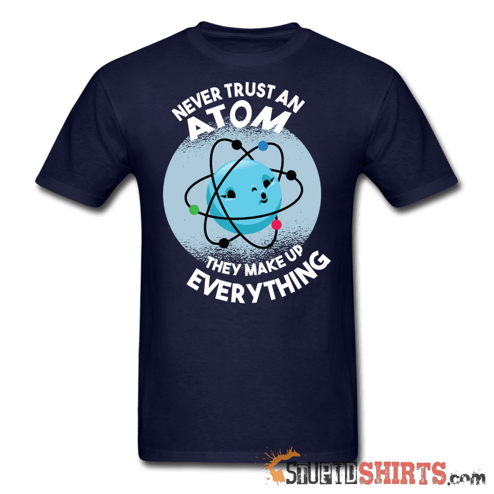 Never Trust An Atom They Make Up Everything Tee Unisex T-Shirt StupidShirts.com