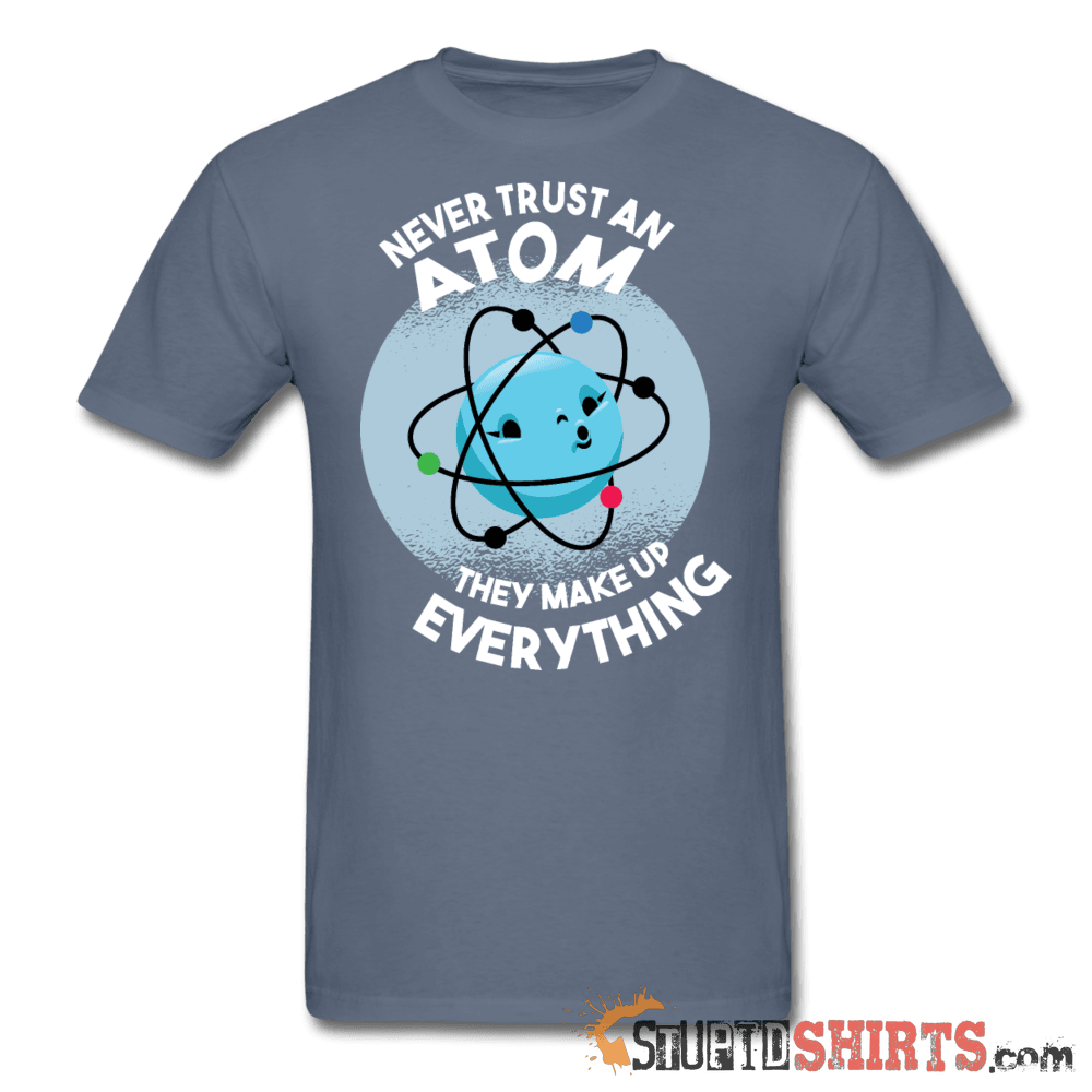 Never Trust An Atom They Make Up Everything Tee Unisex T-Shirt StupidShirts.com