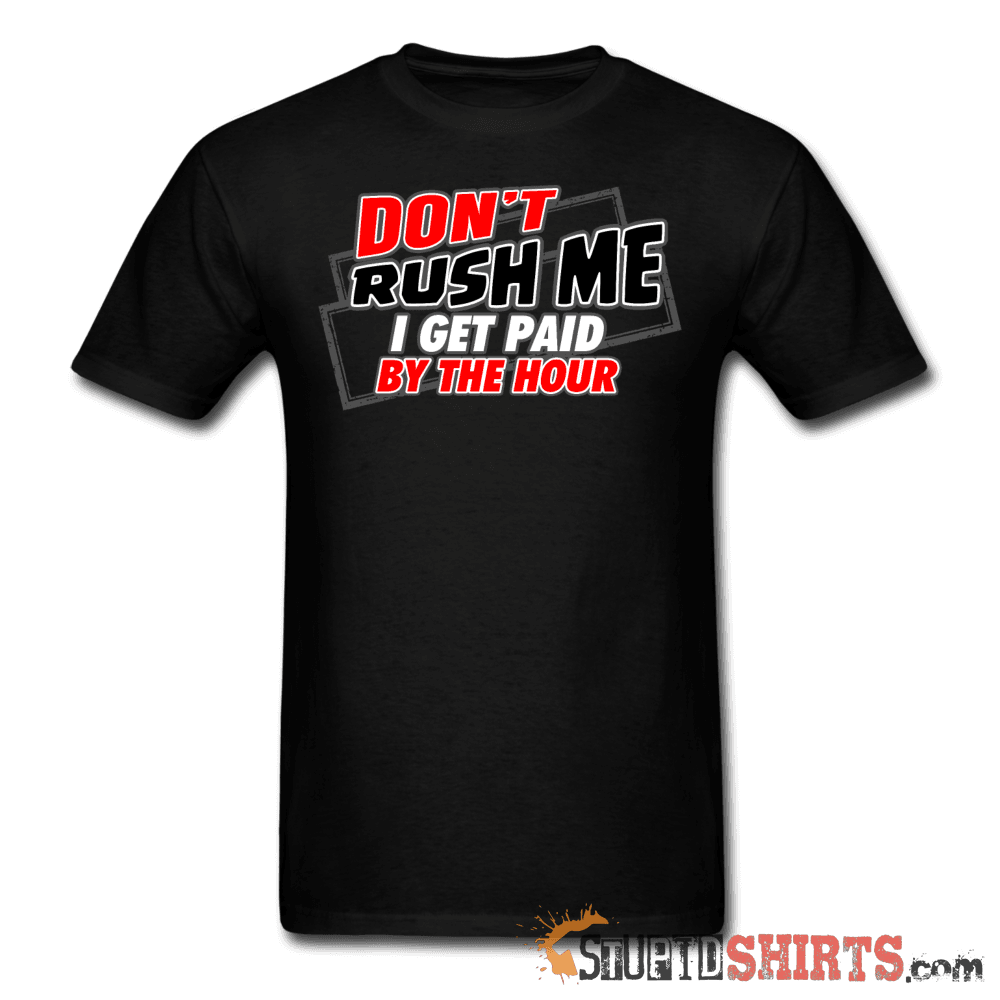 Don't Rush Me I Get Paid By The Hour Work Tee Unisex T-Shirt StupidShirts.com