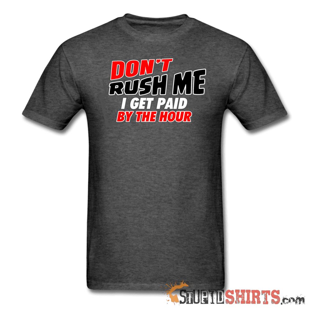 Don't Rush Me I Get Paid By The Hour Work Tee Unisex T-Shirt StupidShirts.com