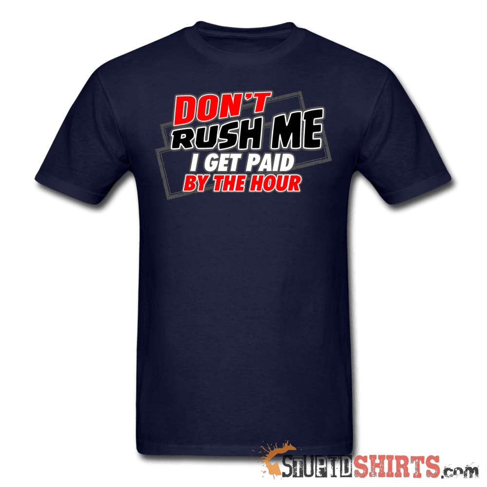 Don't Rush Me I Get Paid By The Hour Work Tee Unisex T-Shirt StupidShirts.com