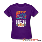 Alcohol Is Not The Answer - Women's T-Shirt - StupidShirts.com Women's T-Shirt StupidShirts.com