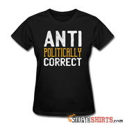 Anti Politically Correct - Women's T-Shirt - StupidShirts.com Women's T-Shirt StupidShirts.com