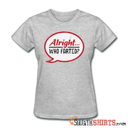 Alright Who Farted? - Women's T-Shirt - StupidShirts.com Women's T-Shirt StupidShirts.com