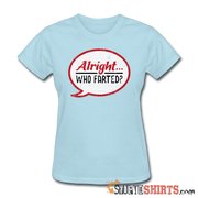 Alright Who Farted? - Women's T-Shirt - StupidShirts.com Women's T-Shirt StupidShirts.com