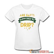 Are Farts Supposed To Drip? - Women's T-Shirt - StupidShirts.com Women's T-Shirt StupidShirts.com