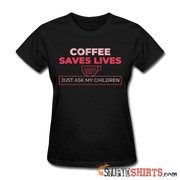 Coffee Saves Lives  - Women's T-Shirt - StupidShirts.com Women's T-Shirt StupidShirts.com