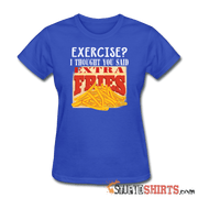 Exercise? I Thought You Said, Extra Fries - Women's T-Shirt - StupidShirts.com Women's T-Shirt StupidShirts.com