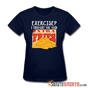 Exercise? I Thought You Said, Extra Fries - Women's T-Shirt - StupidShirts.com Women's T-Shirt StupidShirts.com