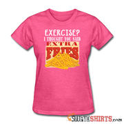 Exercise? I Thought You Said, Extra Fries - Women's T-Shirt - StupidShirts.com Women's T-Shirt StupidShirts.com