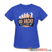 Go Back We F**KED Up - Women's T-Shirt - StupidShirts.com Women's T-Shirt StupidShirts.com