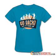 Go Back We F**KED Up - Women's T-Shirt - StupidShirts.com Women's T-Shirt StupidShirts.com