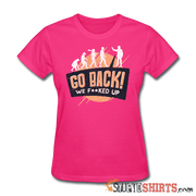 Go Back We F**KED Up - Women's T-Shirt - StupidShirts.com Women's T-Shirt StupidShirts.com