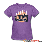 Go Back We F**KED Up - Women's T-Shirt - StupidShirts.com Women's T-Shirt StupidShirts.com