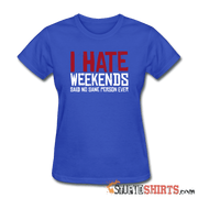 I Hate Weekend Said No Sane Person Ever - Women's T-Shirt - StupidShirts.com Women's T-Shirt StupidShirts.com