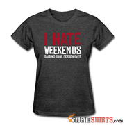 I Hate Weekend Said No Sane Person Ever - Women's T-Shirt - StupidShirts.com Women's T-Shirt StupidShirts.com