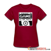 I Paused My GAME To Be Here - Women's T-Shirt - StupidShirts.com Women's T-Shirt StupidShirts.com