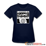 I Paused My GAME To Be Here - Women's T-Shirt - StupidShirts.com Women's T-Shirt StupidShirts.com