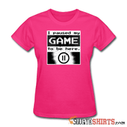 I Paused My GAME To Be Here - Women's T-Shirt - StupidShirts.com Women's T-Shirt StupidShirts.com