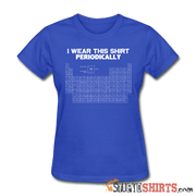 I Wear This Shirt Periodically - Women's T-Shirt - StupidShirts.com Women's T-Shirt StupidShirts.com