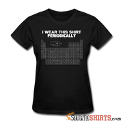 I Wear This Shirt Periodically - Women's T-Shirt - StupidShirts.com Women's T-Shirt StupidShirts.com