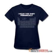 I Wear This Shirt Periodically - Women's T-Shirt - StupidShirts.com Women's T-Shirt StupidShirts.com