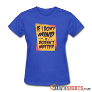 If I Don't Mind It Doesn't Matter - Women's T-Shirt - StupidShirts.com Women's T-Shirt StupidShirts.com