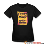 If I Don't Mind It Doesn't Matter - Women's T-Shirt - StupidShirts.com Women's T-Shirt StupidShirts.com