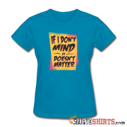 If I Don't Mind It Doesn't Matter - Women's T-Shirt - StupidShirts.com Women's T-Shirt StupidShirts.com