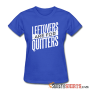 Leftovers Are For Quitters - Women's T-Shirt - StupidShirts.com Women's T-Shirt StupidShirts.com