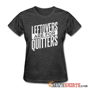 Leftovers Are For Quitters - Women's T-Shirt - StupidShirts.com Women's T-Shirt StupidShirts.com