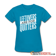 Leftovers Are For Quitters - Women's T-Shirt - StupidShirts.com Women's T-Shirt StupidShirts.com