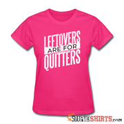 Leftovers Are For Quitters - Women's T-Shirt - StupidShirts.com Women's T-Shirt StupidShirts.com