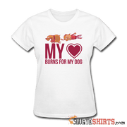 My Heart Burns For My Dog - Women's T-Shirt - StupidShirts.com Women's T-Shirt StupidShirts.com