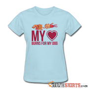 My Heart Burns For My Dog - Women's T-Shirt - StupidShirts.com Women's T-Shirt StupidShirts.com