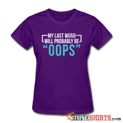 My Last Word Will Probably Be "OOPS" - Women's T-Shirt - StupidShirts.com Women's T-Shirt StupidShirts.com