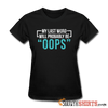 My Last Word Will Probably Be "OOPS" - Women's T-Shirt - StupidShirts.com Women's T-Shirt StupidShirts.com