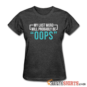 My Last Word Will Probably Be "OOPS" - Women's T-Shirt - StupidShirts.com Women's T-Shirt StupidShirts.com