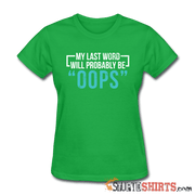 My Last Word Will Probably Be "OOPS" - Women's T-Shirt - StupidShirts.com Women's T-Shirt StupidShirts.com