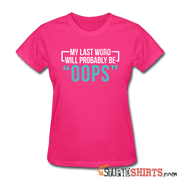 My Last Word Will Probably Be "OOPS" - Women's T-Shirt - StupidShirts.com Women's T-Shirt StupidShirts.com