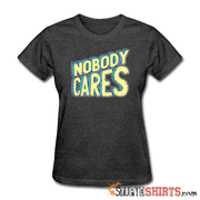 Nobody Cares - Women's T-Shirt - StupidShirts.com Women's T-Shirt StupidShirts.com