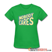 Nobody Cares - Women's T-Shirt - StupidShirts.com Women's T-Shirt StupidShirts.com