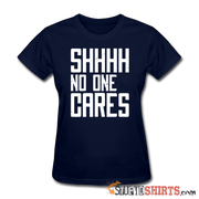 SHHHH No One Cares - Women's T-Shirt - StupidShirts.com Women's T-Shirt StupidShirts.com