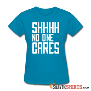 SHHHH No One Cares - Women's T-Shirt - StupidShirts.com Women's T-Shirt StupidShirts.com