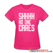 SHHHH No One Cares - Women's T-Shirt - StupidShirts.com Women's T-Shirt StupidShirts.com