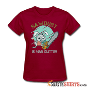 Sawdust Is Man Glitter - Women's T-Shirt - StupidShirts.com Women's T-Shirt StupidShirts.com