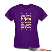 They Don't Know That We Know They Know We Know - Women's T-Shirt - StupidShirts.com Women's T-Shirt StupidShirts.com