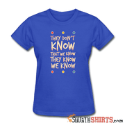 They Don't Know That We Know They Know We Know - Women's T-Shirt - StupidShirts.com Women's T-Shirt StupidShirts.com