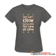 They Don't Know That We Know They Know We Know - Women's T-Shirt - StupidShirts.com Women's T-Shirt StupidShirts.com